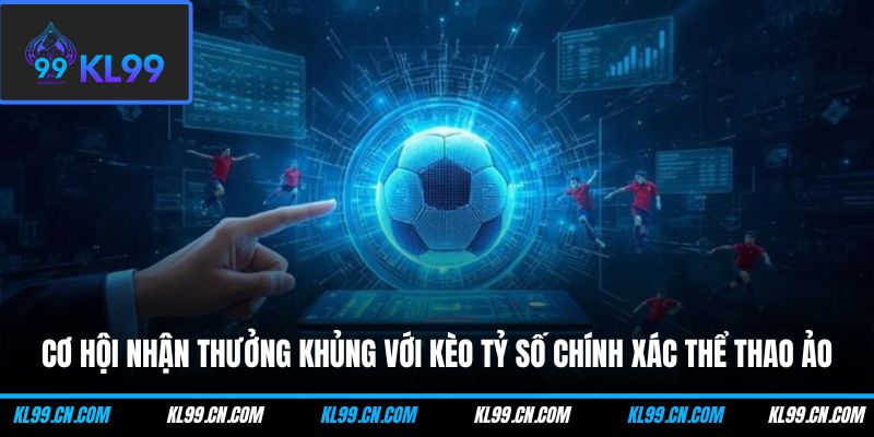 Cơ hội nhận thưởng khủng với kèo tỷ số chính xác thể thao ảo