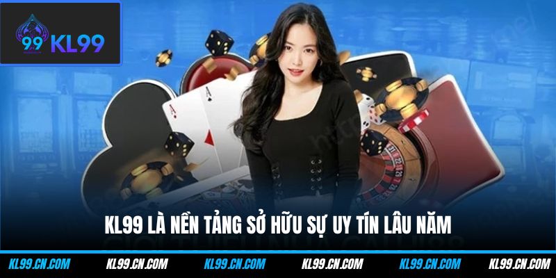KL99 là nền tảng sở hữu sự uy tín lâu năm