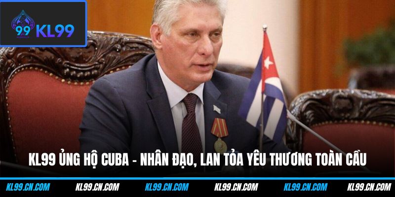 kl99 ung ho cuba nhan dao lan toa yeu thuong toan cau