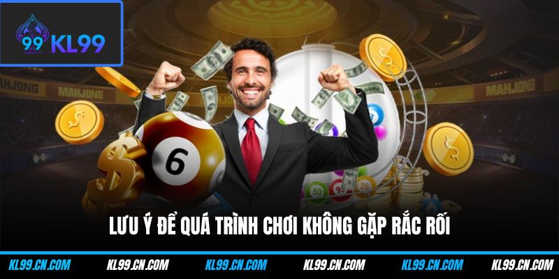 Lưu ý để quá trình chơi không gặp rắc rối