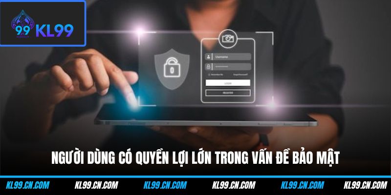 Người dùng có quyền lợi lớn trong vấn đề bảo mật
