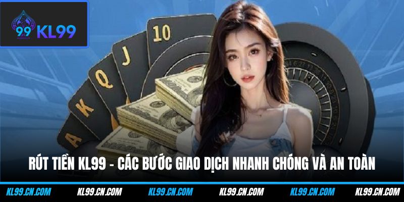 rut tien kl99 cac buoc giao dich nhanh chong va an toan