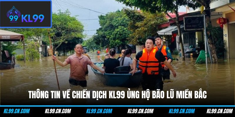 KL99 Ủng Hộ Bão Lũ Miền Bắc - Chung Tay Vượt Qua Khó Khăn 1 Thông tin về chiến dịch KL99 ủng hộ bão lũ miền Bắc